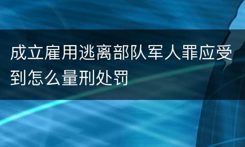 成立雇用逃离部队军人罪应受到怎么量刑处罚