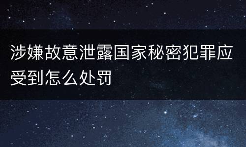 涉嫌故意泄露国家秘密犯罪应受到怎么处罚