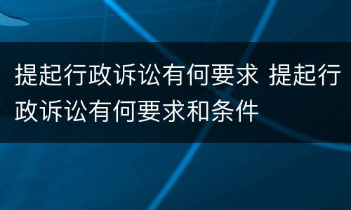 提起行政诉讼有何要求 提起行政诉讼有何要求和条件