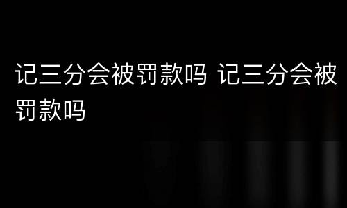 记三分会被罚款吗 记三分会被罚款吗