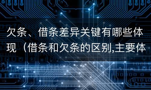 欠条、借条差异关键有哪些体现（借条和欠条的区别,主要体现在哪些方面?）