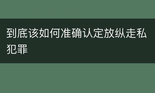 到底该如何准确认定放纵走私犯罪