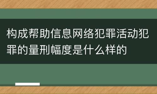构成帮助信息网络犯罪活动犯罪的量刑幅度是什么样的