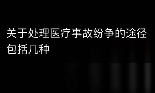 关于处理医疗事故纷争的途径包括几种