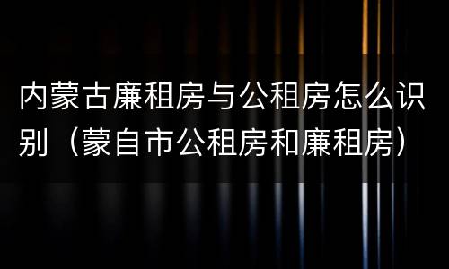 内蒙古廉租房与公租房怎么识别（蒙自市公租房和廉租房）