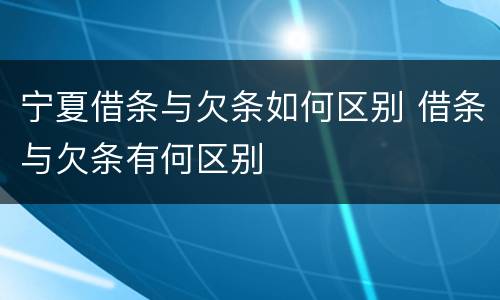 宁夏借条与欠条如何区别 借条与欠条有何区别