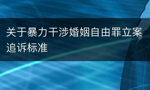 关于暴力干涉婚姻自由罪立案追诉标准