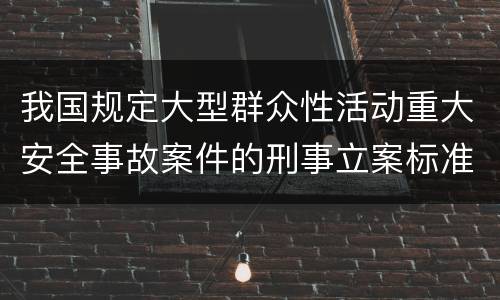 我国规定大型群众性活动重大安全事故案件的刑事立案标准有怎样的规定
