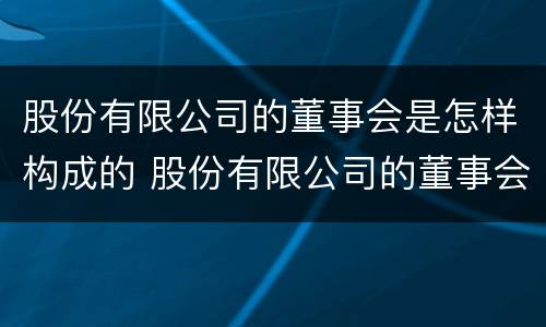 股份有限公司的董事会是怎样构成的 股份有限公司的董事会组成