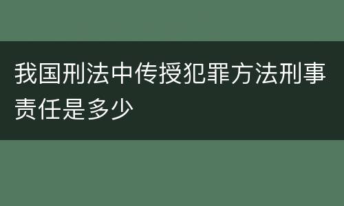 我国刑法中传授犯罪方法刑事责任是多少