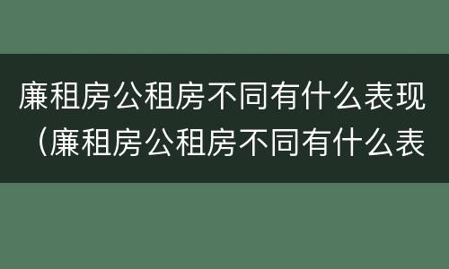 廉租房公租房不同有什么表现（廉租房公租房不同有什么表现呢）