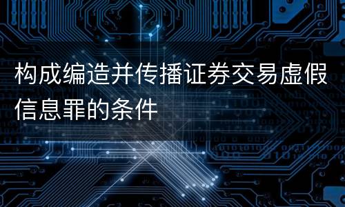 构成编造并传播证券交易虚假信息罪的条件