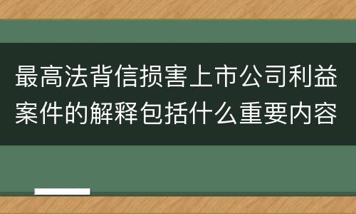 最高法背信损害上市公司利益案件的解释包括什么重要内容