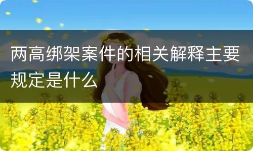 两高绑架案件的相关解释主要规定是什么