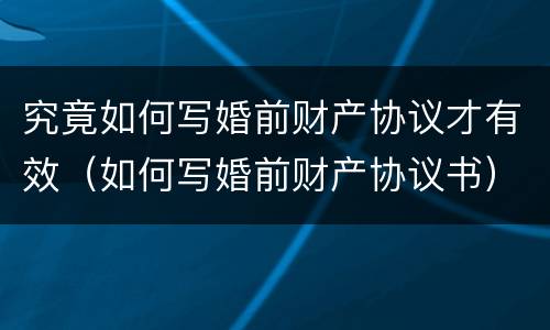 究竟如何写婚前财产协议才有效（如何写婚前财产协议书）