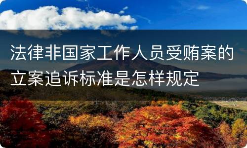 法律非国家工作人员受贿案的立案追诉标准是怎样规定