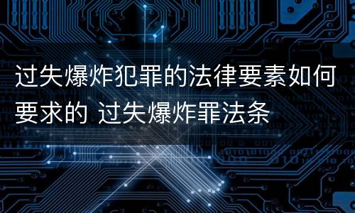 过失爆炸犯罪的法律要素如何要求的 过失爆炸罪法条