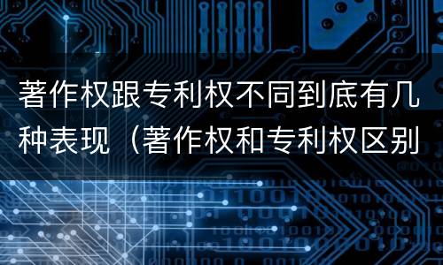 著作权跟专利权不同到底有几种表现（著作权和专利权区别）