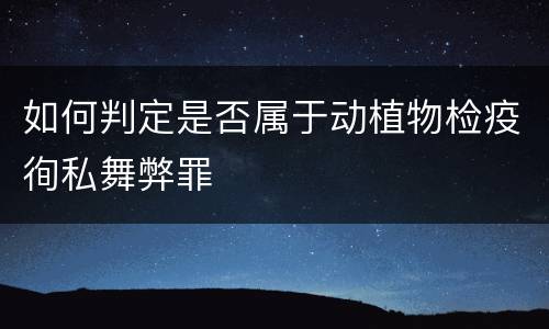 如何判定是否属于动植物检疫徇私舞弊罪