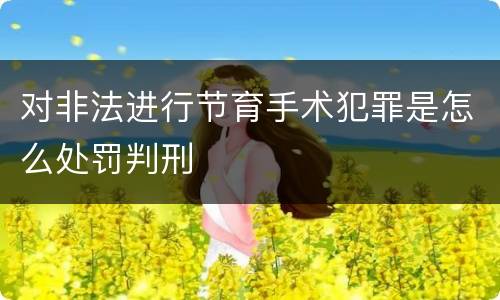 对非法进行节育手术犯罪是怎么处罚判刑