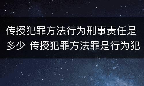传授犯罪方法行为刑事责任是多少 传授犯罪方法罪是行为犯吗