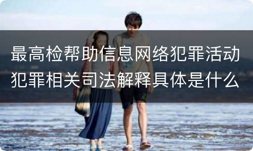 最高检帮助信息网络犯罪活动犯罪相关司法解释具体是什么规定
