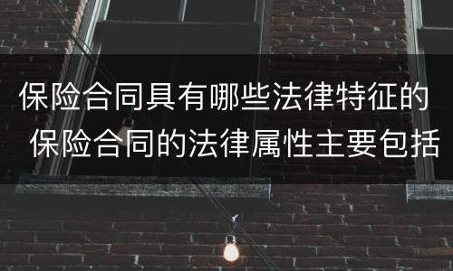 保险合同具有哪些法律特征的 保险合同的法律属性主要包括