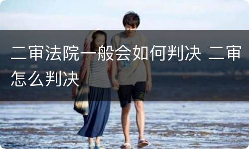 二审法院一般会如何判决 二审怎么判决