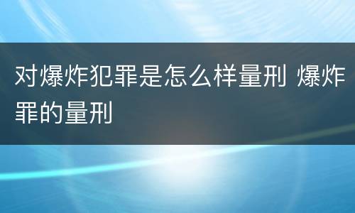 对爆炸犯罪是怎么样量刑 爆炸罪的量刑