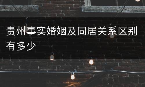 贵州事实婚姻及同居关系区别有多少