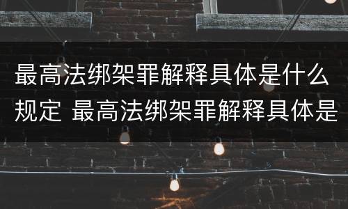 最高法绑架罪解释具体是什么规定 最高法绑架罪解释具体是什么规定的
