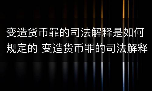 变造货币罪的司法解释是如何规定的 变造货币罪的司法解释是如何规定的呢
