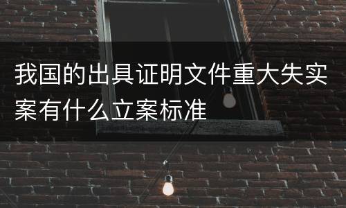 我国的出具证明文件重大失实案有什么立案标准