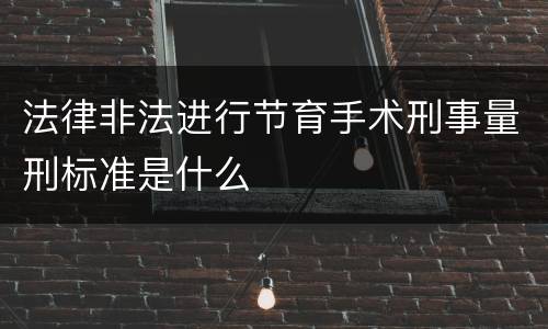 法律非法进行节育手术刑事量刑标准是什么