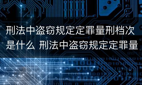 刑法中盗窃规定定罪量刑档次是什么 刑法中盗窃规定定罪量刑档次是什么标准