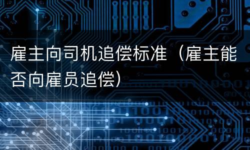 雇主向司机追偿标准（雇主能否向雇员追偿）
