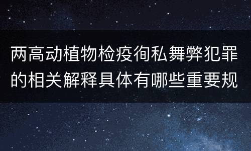 两高动植物检疫徇私舞弊犯罪的相关解释具体有哪些重要规定
