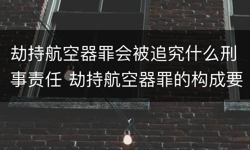 劫持航空器罪会被追究什么刑事责任 劫持航空器罪的构成要件