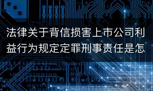 法律关于背信损害上市公司利益行为规定定罪刑事责任是怎样