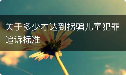 关于多少才达到拐骗儿童犯罪追诉标准