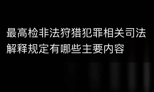 最高检非法狩猎犯罪相关司法解释规定有哪些主要内容
