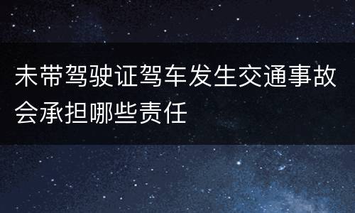 未带驾驶证驾车发生交通事故会承担哪些责任