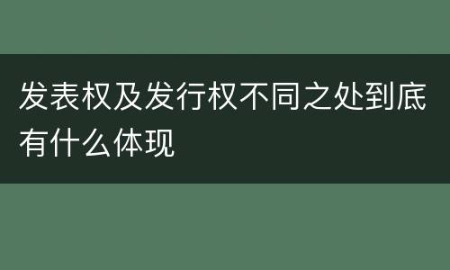 发表权及发行权不同之处到底有什么体现
