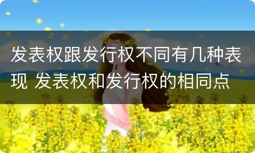 发表权跟发行权不同有几种表现 发表权和发行权的相同点