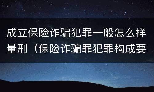成立保险诈骗犯罪一般怎么样量刑（保险诈骗罪犯罪构成要件）