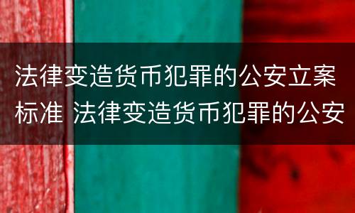法律变造货币犯罪的公安立案标准 法律变造货币犯罪的公安立案标准是