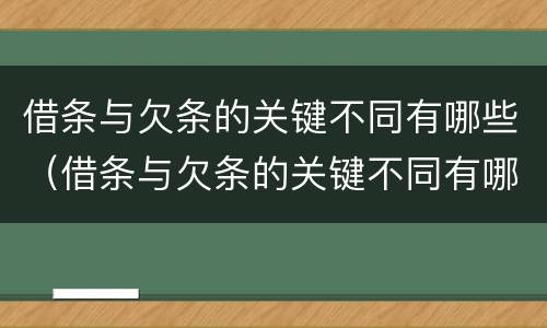 借条与欠条的关键不同有哪些（借条与欠条的关键不同有哪些方面）