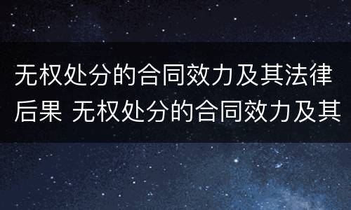 无权处分的合同效力及其法律后果 无权处分的合同效力及其相应法律后果
