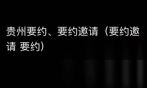 贵州要约、要约邀请（要约邀请 要约）
