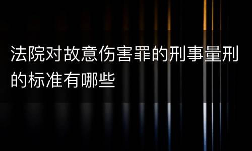 法院对故意伤害罪的刑事量刑的标准有哪些